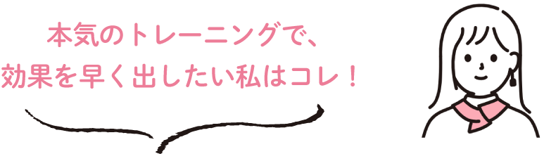 本気のトレーニングで、効果を早く出したい私はコレ！